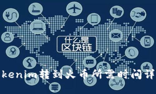 Tokenim转到火币所需时间详解