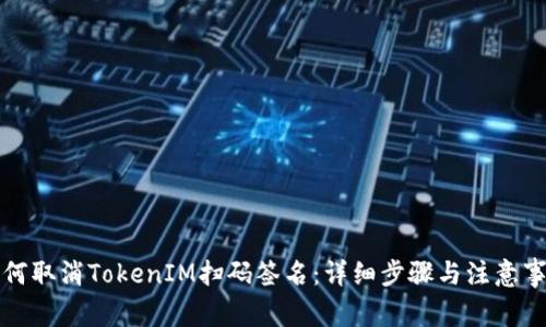 如何取消TokenIM扫码签名：详细步骤与注意事项