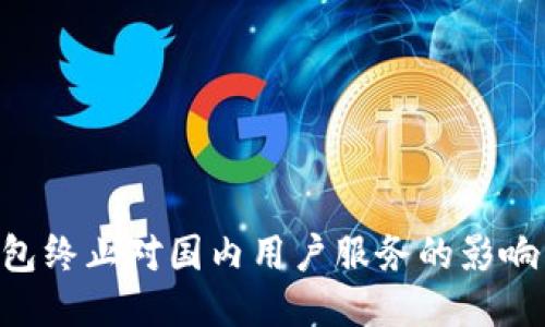 Tokenim钱包终止对国内用户服务的影响与应对策略