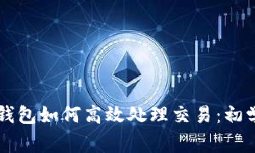 以太坊钱包如何高效处理交易：初学者指南