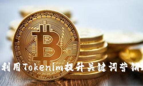如何利用Tokenim提升关键词营销效果：