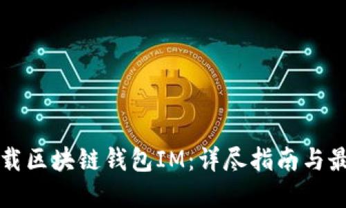 如何下载区块链钱包IM：详尽指南与最佳实践