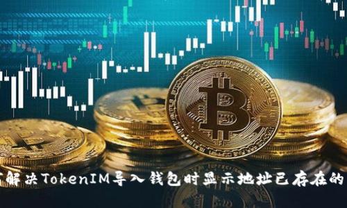 如何解决TokenIM导入钱包时显示地址已存在的问题