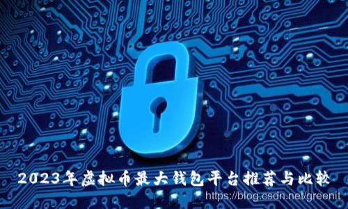 2023年虚拟币最大钱包平台推荐与比较