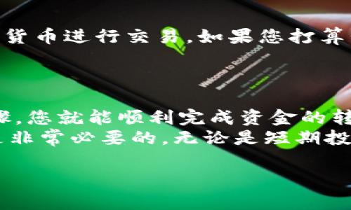 将Tokenim转账到火币（Huobi）交易所的过程并不复杂，但在操作之前，您需要确保您已经在火币注册了账户，并完成了身份验证。接下来，让我们详细讲解转账的步骤。

步骤一：确认Tokenim钱包
首先，您需要打开您的Tokenim钱包。确保您已经成功存入Tokenim，并且钱包的余额显示正常。在进行任何转账操作前，建议您备份私钥或助记词，以防万一。这样，会在转账过程中减少丢失资产的风险。

步骤二：获取火币的充值地址
在火币交易所上，登录您的账户，找到“资产”或“钱包”选项，然后选择“充值”。在充值页面上，找到Tokenim的充值选项。这时，您会看到一个独特的充值地址。这个地址是您在火币上接收Tokenim的地址。
请务必确保选择的是正确的Tokenim资产，以免转入错误的地址，从而导致资产丢失。复制这个地址，稍后将用到。

步骤三：发起转账
回到您的Tokenim钱包，寻找发送或转账的选项。粘贴刚刚从火币复制的充值地址，确保无误。此外，您还需要输入要转账的金额。在确认所有细节后，点击“发送”或“确认”按钮。系统可能会要求您输入密码或进行其他形式的验证，这是为了确保账户的安全。
在发送过程中，务必注意网络状态和交易手续费。通常情况下，转账的手续费会在您确认转账时显示。

步骤四：等待交易确认
一旦您提交了转账请求，交易可能需要一些时间进行确认。Tokenim的区块链网络会处理您的交易，完成后将币从您的Tokenim钱包转入火币。您可以在Tokenim钱包中查看交易状态，确认是否已成功发送。
在火币上，您也可以查看充值记录，判断您的Tokenim是否已经到账。通常，充值到火币的时间在数分钟到数小时不等，具体取决于网络拥堵情况。

步骤五：交易与使用Tokenim
一旦您的Tokenim成功到账，您可以使用它进行交易或投资。火币提供了多样化的交易对，您可以选择与其他数字货币进行交易。如果您打算长期持有Tokenim，也可以将其存储在火币的钱包中。
在使用Tokenim和其他数字货币时，为了安全起见，建议您定期进行账户安全审查，启用双重认证等安全措施。

总结
将Tokenim转移至火币交易所实际上是一个简便的过程。通过确认钱包、获取充值地址、发起转账、等待确认等步骤，您就能顺利完成资金的转移。在整个过程中，确保关注安全，准确填写信息，以保障您的资产安全。
随着加密货币的普及，越来越多的人选择参与其中。为了更好地理解市场动态与操作流程，学习和掌握相关知识是非常必要的。无论是短期投资还是长期持有，清晰的策略与冷静的判断力都是成功的关键。

如果您需要更详细的信息，或者在转账过程中遇到任何问题，请随时查阅火币的官方文档或联系其客户支持。