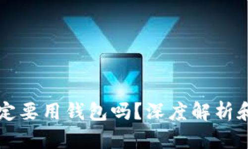 虚拟币一定要用钱包吗？深度解析和使用指南
