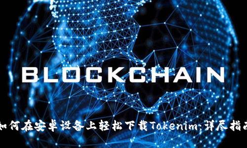 如何在安卓设备上轻松下载Tokenim：详尽指南