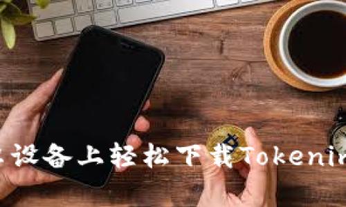 如何在安卓设备上轻松下载Tokenim：详尽指南