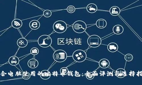适合电脑使用的比特币钱包：全面评测与选择指南