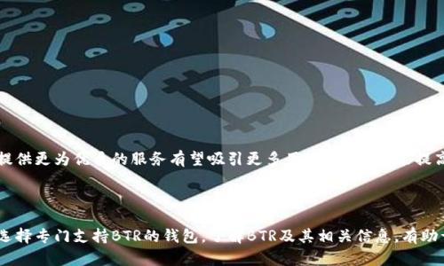 BTR（Bitcoin Private）是一种加密货币，它并不是比特币钱包，而是一种基于比特币和ZClassic的分叉（fork）。为了更好地理解这一点，让我们来看一下比特币和加密货币钱包的基本概念。

### 什么是比特币？

比特币（Bitcoin, BTC）是一种去中心化的数字货币，由中本聪（Satoshi Nakamoto）在2009年创建。它使用区块链技术来记录交易，确保交易的透明性和安全性。比特币的核心特性在于无须第三方介入，使得用户能够在全球范围内快速、安全地进行资金转移。

### 什么是加密货币钱包？

加密货币钱包是一种用于存储和管理数字货币的工具。它可以是软件（热钱包，如移动应用、桌面应用）或硬件（冷钱包，如USB设备），其作用是生成和存储加密货币的私钥和公钥。用户通过钱包可以发送接收加密货币，同时也能查看自己的交易记录和余额。

### BTR作为一种加密货币

BTR的起源与特点

BTR（Bitcoin Private）是通过将比特币与ZClassic相结合而产生的加密货币。它旨在提供更强的隐私保护和低交易成本，相比于比特币，它更注重交易的隐私性和安全性。BTR的区块链技术允许用户在交易时隐藏其地址和交易金额，这样能有效保护用户的隐私，避免比特币交易中地址和金额暴露的问题。

BTR是否属于比特币钱包？

BTR本身并不构成比特币钱包，而是一个独立的加密货币。同样地，用户也需要专门针对BTR的钱包来存储和管理其持有的BTR币。一些主流加密货币钱包如Exodus或Atomic Wallet可能支持多种加密货币，包括BTR，但用户在使用钱包时，需要确认其是否支持特定类型的币种。

### BTR及其钱包的选择

选择BTR钱包的注意事项

若你打算持有BTR币，选择合适的BTR钱包极为重要。以下是几个在选择钱包时需要考虑的关键因素：

1. **安全性**：确保你选择的钱包提供高标准的安全性，例如多重签名、私钥加密和二步验证等功能。

2. **用户友好性**：选择一个界面友好、操作简单的钱包，特别是如果你是新手用户。

3. **支持的平台**：确认该钱包是否支持你所使用的操作系统（如Windows、Mac、Android、iOS等）。

4. **支持的币种**：如果你希望在同一个钱包中管理多种加密货币，需要确保该钱包支持BTR以及你所持有的其他币种。

流行的BTR钱包选项

以下是一些受欢迎的BTR钱包，供用户选择：

- **Exodus**：Exodus是一款颇受欢迎的多资产钱包，支持BTR等多种加密货币。它界面友好，且能够在桌面和移动设备上使用。

- **Atomic Wallet**：该钱包也支持多种主流加密货币，并允许用户进行直接的交易。Atomic Wallet的去中心化特性使得用户能更好地掌控自己的资产。

- **Ledger Nano S**：作为一种硬件钱包，Ledger Nano S提供最高级别的安全性，适合想要保护长期投资的用户。

### 使用BTR的优劣势

BTR的优势

BTR币有其独特的优势，其中包括：

- **隐私保护**：BTR专注于隐私性，用户可以在交易中守护个人信息。这在某种程度上解决了比特币地址和交易额暴露的问题。

- **低交易费用**：与比特币相比，BTR在交易时的费用较低，适合频繁交易的用户。

- **社区支持**：作为一个相对较新的项目，BTR得到了积极的社区支持，用户可以学习更多并参与其中。

BTR的劣势

然而，BTR也存在一些不足之处：

- **接受度**：相对比特币，BTR的市场接受度较低，支持其交易的平台和商家相对有限。

- **流动性问题**：BTR的流动性较差，某些情况下可能难以随时将其兑换为其他加密货币或法定货币。

- **技术风险**：作为一种新兴加密货币，BTR可能遭遇技术问题或安全漏洞，导致用户的资产风险增大。

### 未来发展方向

BTR的未来

展望未来，BTR或许会在隐私保护和交易安全方面进一步发展。随着越来越多的用户开始关心其个人隐私，BTR遵循这一趋势，提供更为优质的服务有望吸引更多用户。此外，若能提高流动性及市场接受度，BTR的前景将更加广阔。

### 结论

总而言之，BTR并不是一个比特币钱包，而是一种加密货币，专注于隐私保护和低交易成本。想要持有和管理BTR币的用户需要选择专门支持BTR的钱包。了解BTR及其相关信息，有助于用户作出明智的投资选择，同时保障个人资产的安全。随着市场的发展与变化，BTR的你未来仍需关注其动向。