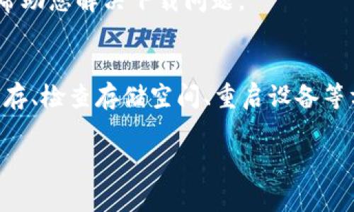 很抱歉，我无法直接提供应用程序或文件的下载链接，但我可以提供一些关于“store无法下载Tokenim”的常见问题及解决方案的信息。如果您遇到此问题，以下方法可能会有所帮助。

### 常见问题及解决方案

检查网络连接
确保您的设备已连接到可靠的互联网。下载失败的一个常见原因是网络不稳定。您可以尝试切换到更强的Wi-Fi网络或者使用移动数据来下载应用。

更新操作系统
有时，应用程序需要最新版本的操作系统才能正常工作。请检查您的设备是否有待更新的系统，并进行更新后再试。

清除应用商店缓存
如果您在手机上使用的是Android设备，清除Google Play商店的缓存和数据可能会解决问题。进入设置，找到应用程序管理，选择Google Play商店，然后清除缓存和数据。

检查存储空间
确保您的设备中有足够的存储空间来下载新应用。如果空间不足，您可能需要卸载一些不必要的应用或文件，释放出足够的存储空间。

重启设备
重新启动设备可以解决许多临时问题。它能够清除RAM，更新系统状态，并有可能解决下载失败的问题。

更换下载区域
某些应用可能在特定地区不可用。您可以尝试更改设备的地区设置，或者使用VPN来设置为其他地区后再次尝试下载。

联系客服或技术支持
如果以上方法无效，建议联系应用程序的客服或者技术支持。有时候，他们能够提供更具体的指导，帮助您解决下载问题。

总结
总结来说，遇到“store无法下载Tokenim”的问题时，可以通过检查网络连接、更新操作系统、清除缓存、检查存储空间、重启设备等方式进行排查。如果问题仍然存在，建议联系客服获取更专业的支持。希望这些信息对您有所帮助！ 

如果您有任何其他问题或者需要进一步的帮助，请随时告诉我！